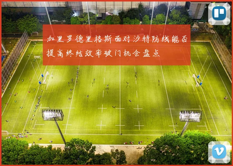加里罗德里格斯面对沙特防线能否提高终结效率破门机会盘点