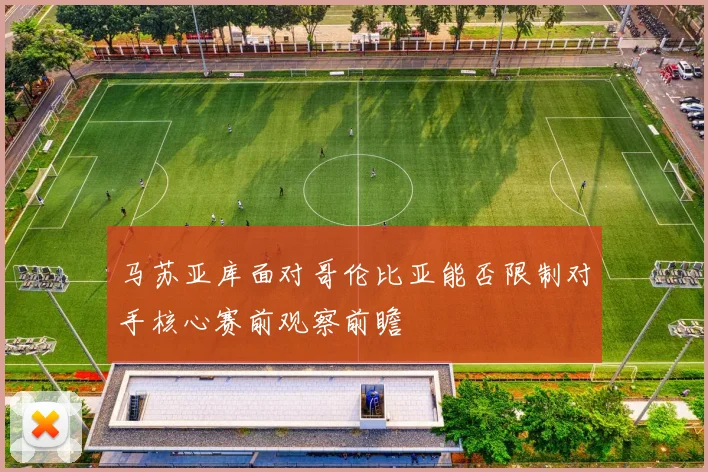 马苏亚库面对哥伦比亚能否限制对手核心赛前观察前瞻
