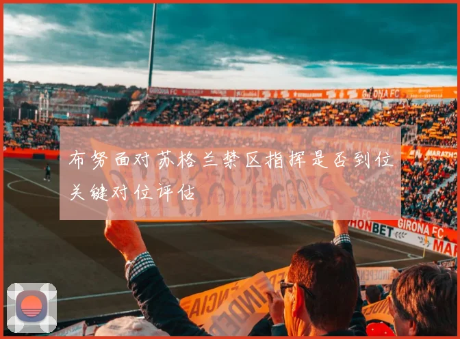 布努面对苏格兰禁区指挥是否到位关键对位评估