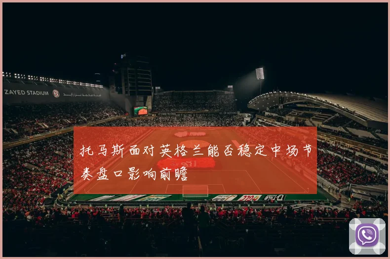 托马斯面对英格兰能否稳定中场节奏盘口影响前瞻