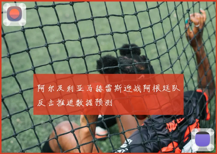阿尔及利亚马赫雷斯迎战阿根廷队反击推进数据预测