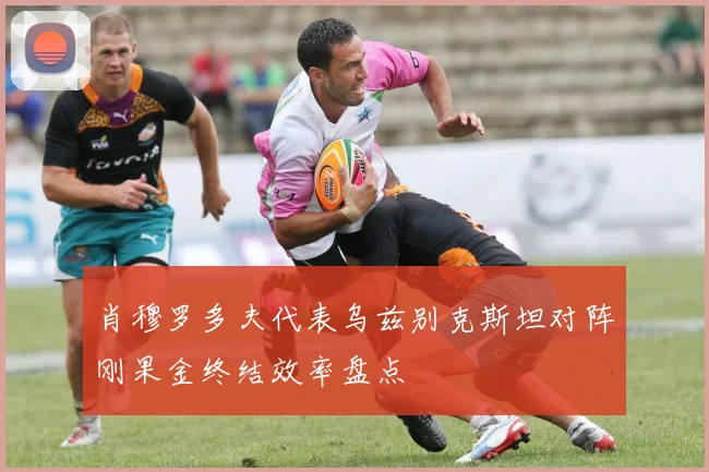 肖穆罗多夫代表乌兹别克斯坦对阵刚果金终结效率盘点