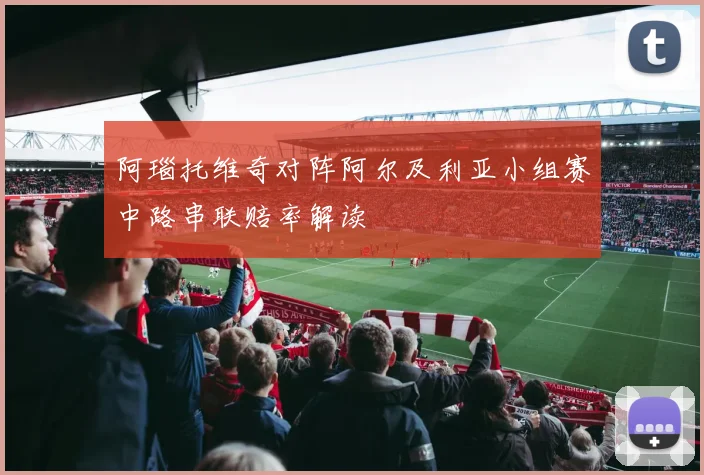 阿瑙托维奇对阵阿尔及利亚小组赛中路串联赔率解读