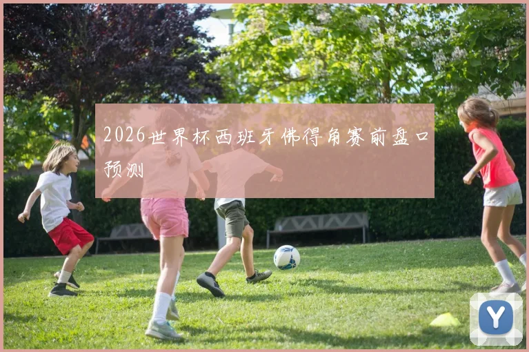 2026世界杯西班牙佛得角赛前盘口预测