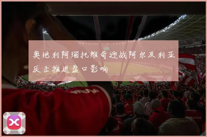 奥地利阿瑙托维奇迎战阿尔及利亚反击推进盘口影响