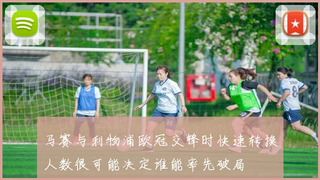 马赛与利物浦欧冠交锋时快速转换人数很可能决定谁能率先破局