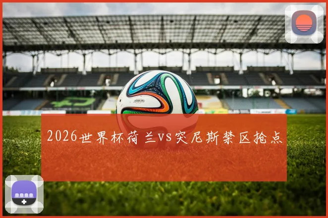 2026世界杯荷兰vs突尼斯禁区抢点