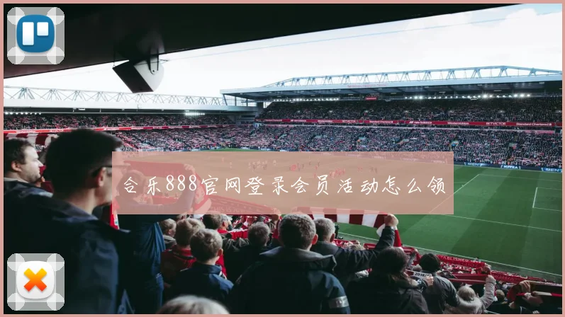 合乐888官网登录会员活动怎么领