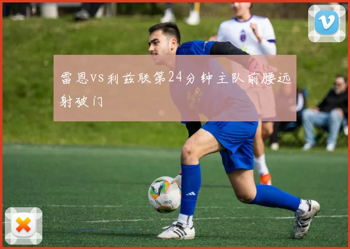雷恩vs利兹联第24分钟主队前腰远射破门