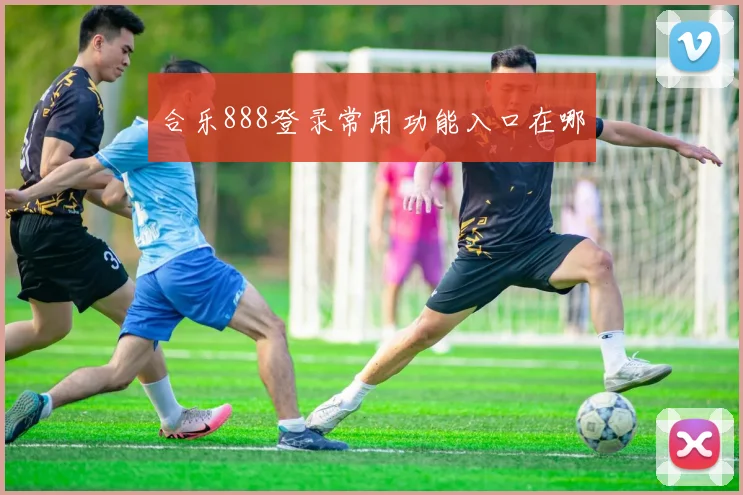 合乐888登录常用功能入口在哪