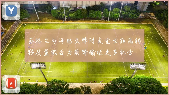 苏格兰与海地交锋时麦金长距离转移质量能否为前锋输送更多机会