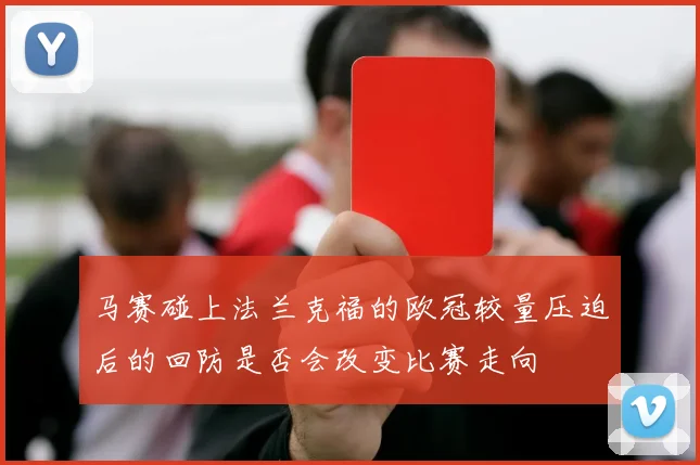 马赛碰上法兰克福的欧冠较量压迫后的回防是否会改变比赛走向