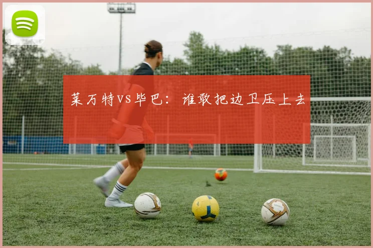 莱万特vs毕巴：谁敢把边卫压上去