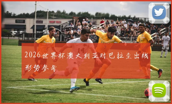 2026世界杯澳大利亚对巴拉圭出线形势参考