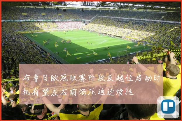 布鲁日欧冠联赛阶段反越位启动时机有望左右前场压迫连续性
