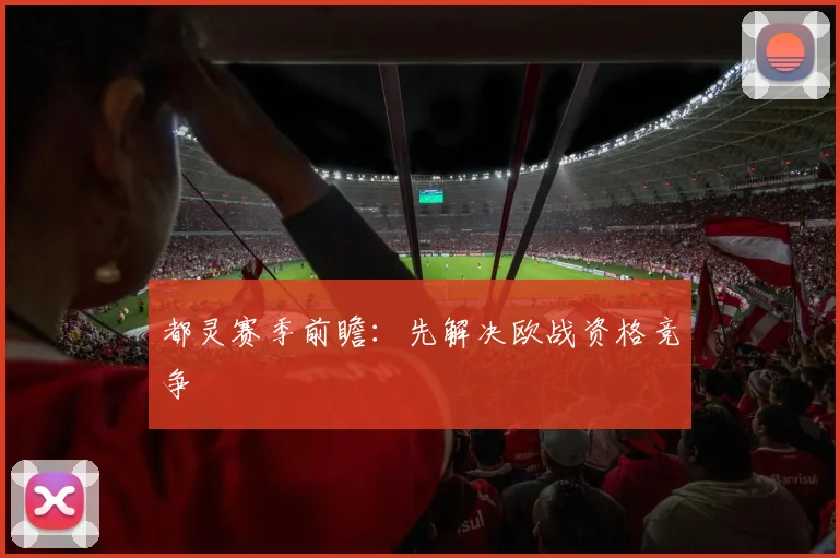 都灵赛季前瞻：先解决欧战资格竞争