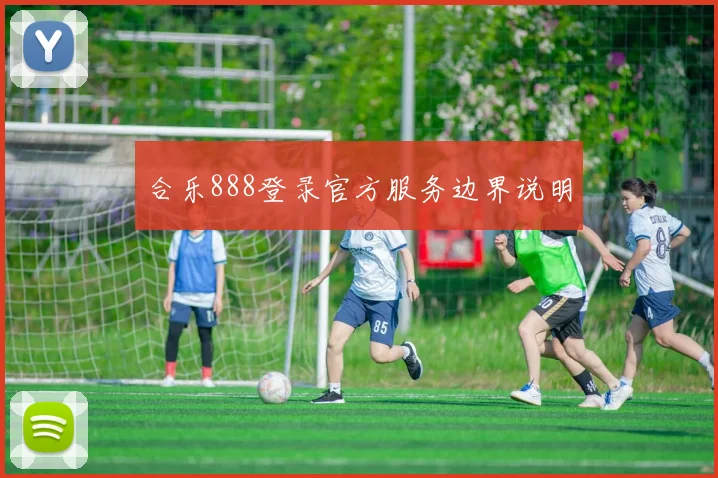 合乐888登录官方服务边界说明