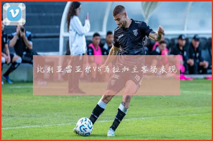 比利亚雷亚尔vs马拉加主客场表现
