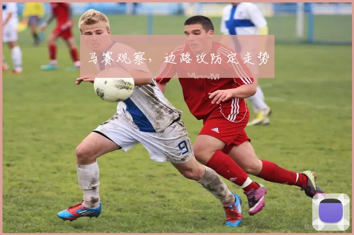 马赛观察，边路攻防定走势