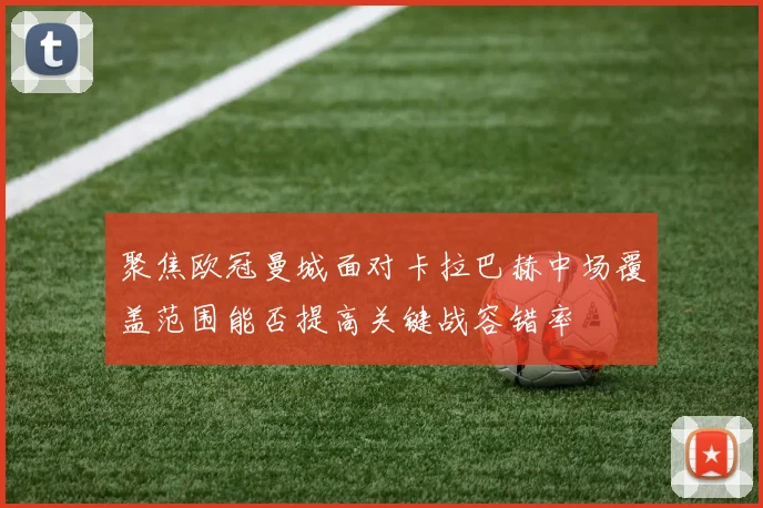 聚焦欧冠曼城面对卡拉巴赫中场覆盖范围能否提高关键战容错率