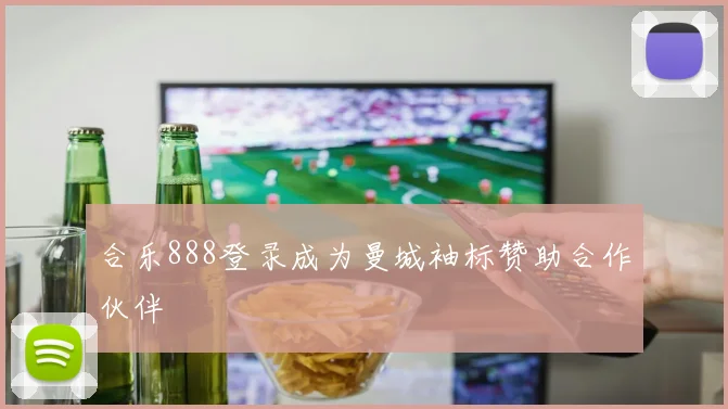 合乐888登录成为曼城袖标赞助合作伙伴