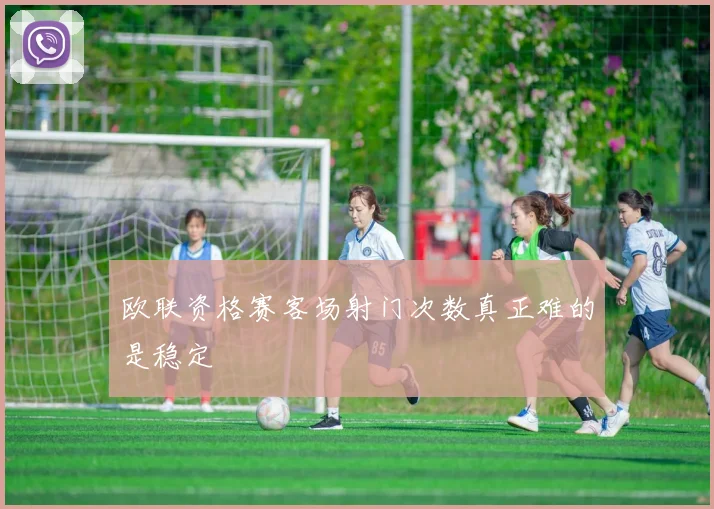 欧联资格赛客场射门次数真正难的是稳定
