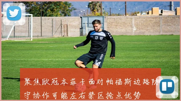 聚焦欧冠本菲卡面对帕福斯边路防守协作可能左右禁区抢点优势