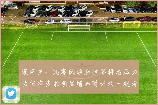 澳网里，比赛阅读和世界排名压力为何在多拍明显增加时必须一起考虑
