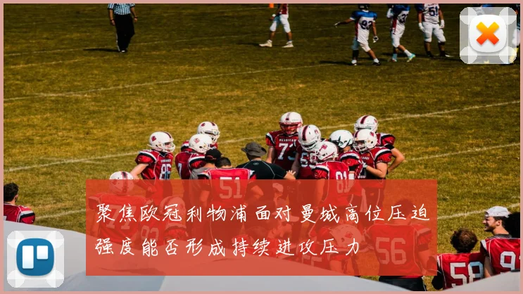 聚焦欧冠利物浦面对曼城高位压迫强度能否形成持续进攻压力