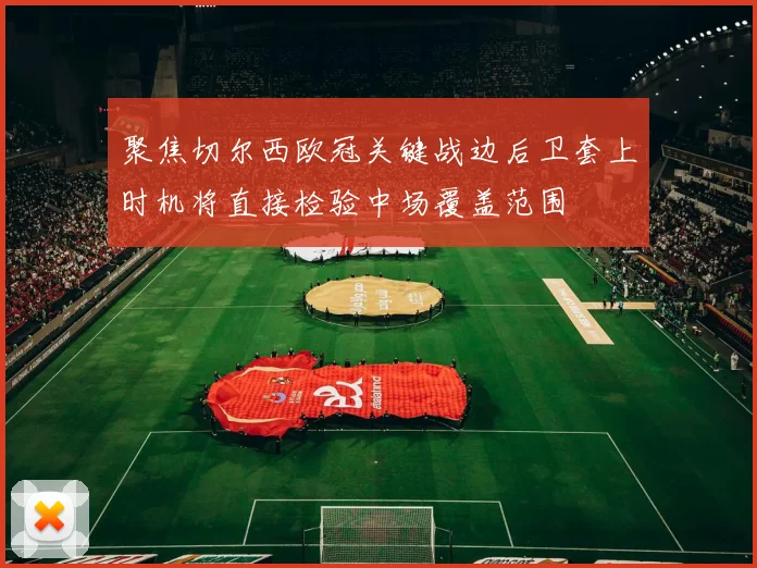 聚焦切尔西欧冠关键战边后卫套上时机将直接检验中场覆盖范围