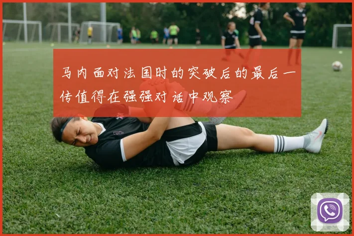 马内面对法国时的突破后的最后一传值得在强强对话中观察