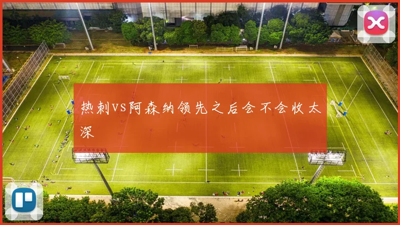 热刺vs阿森纳领先之后会不会收太深