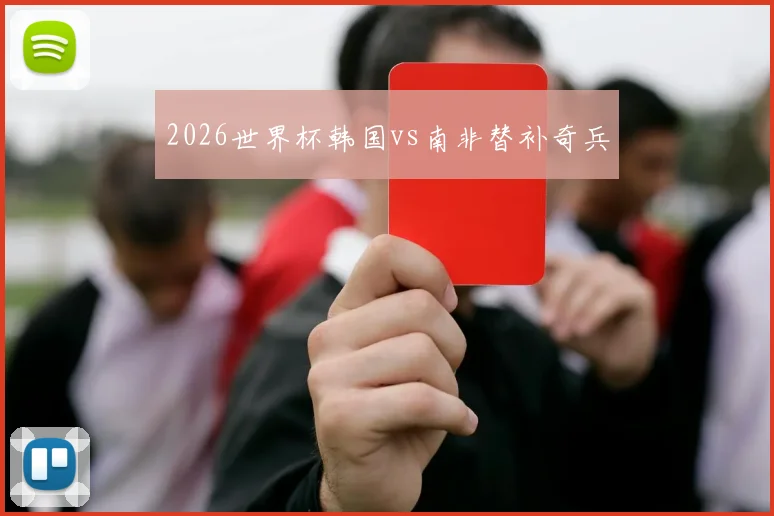2026世界杯韩国vs南非替补奇兵