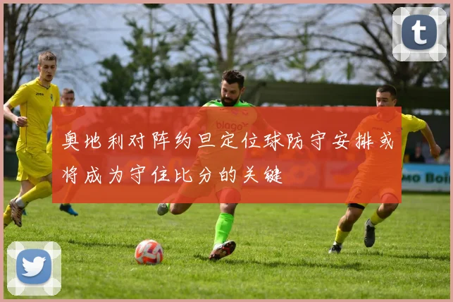 奥地利对阵约旦定位球防守安排或将成为守住比分的关键