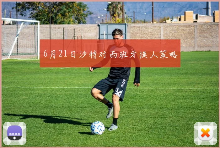 6月21日沙特对西班牙换人策略