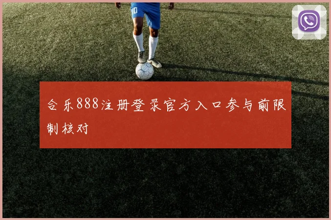 合乐888注册登录官方入口参与前限制核对